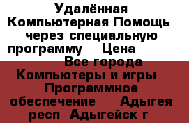 Удалённая Компьютерная Помощь, через специальную программу. › Цена ­ 500-1500 - Все города Компьютеры и игры » Программное обеспечение   . Адыгея респ.,Адыгейск г.